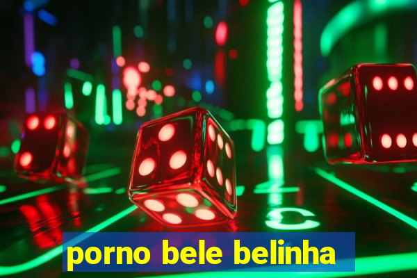 porno bele belinha